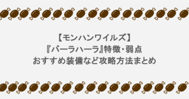【モンハンワイルズ】『バーラハーラ』特徴・弱点・おすすめ装備など攻略方法まとめ