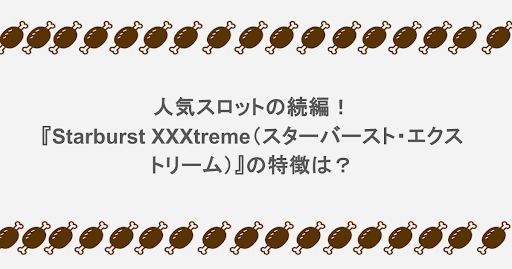 人気スロットの続編!『Starburst XXXtreme(スターバースト・エクストリーム)』の特徴は?