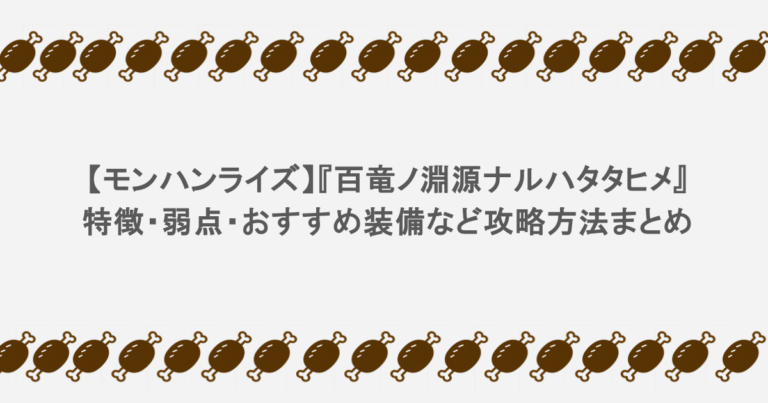 【モンハンライズ】『百竜ノ淵源ナルハタタヒメ』特徴・弱点・おすすめ装備など攻略方法まとめ