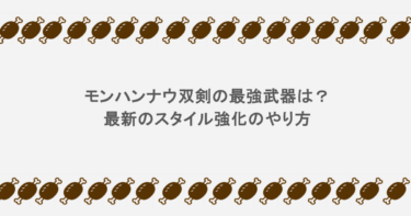 モンハンナウ双剣の最強武器は？最新のスタイル強化のやり方